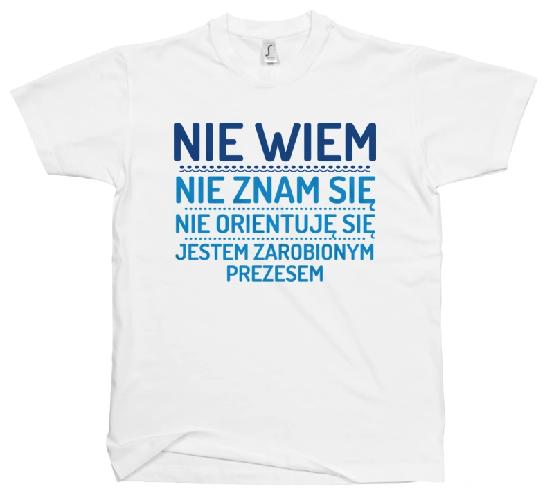 Nie Wiem Nie Znam Się Zarobiony Jestem Prezes - Męska Koszulka Biała