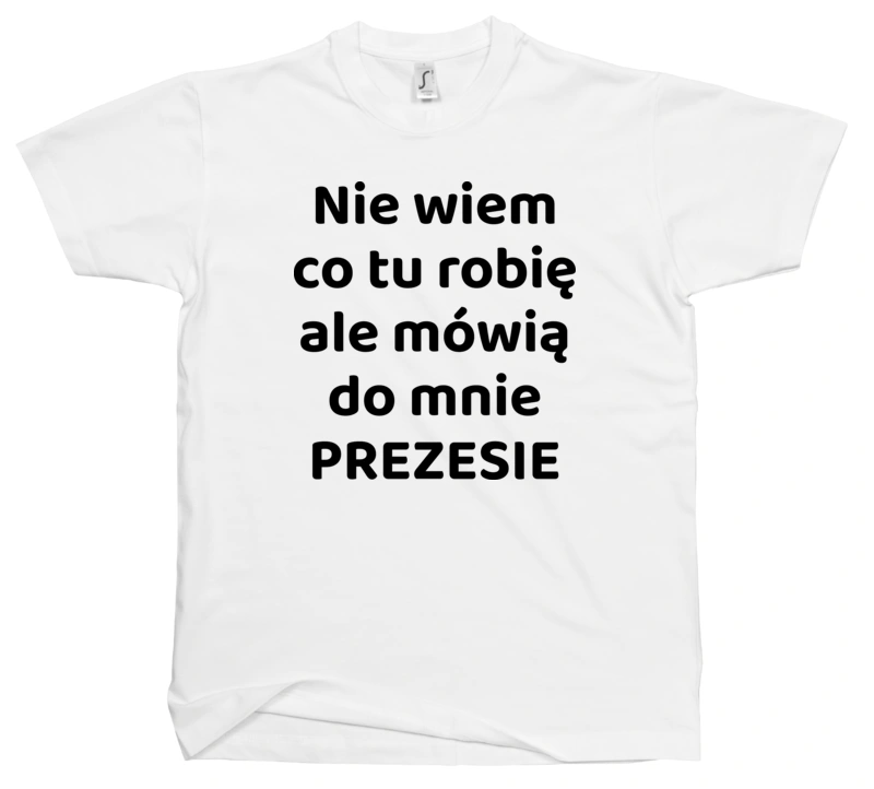 Nie Wiem Co Tu Robię Ale Mówią Do Mnie Prezesie - Męska Koszulka Biała