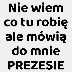 Nie Wiem Co Tu Robię Ale Mówią Do Mnie Prezesie - Męska Koszulka Biała