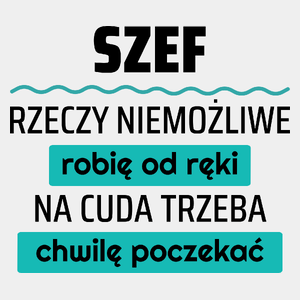 Szef - Rzeczy Niemożliwe Robię Od Ręki - Na Cuda Trzeba Chwilę Poczekać - Męska Koszulka Biała