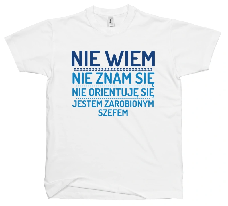 Nie Wiem Nie Znam Się Zarobiony Jestem Szef - Męska Koszulka Biała