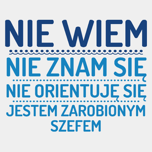 Nie Wiem Nie Znam Się Zarobiony Jestem Szef - Męska Koszulka Biała