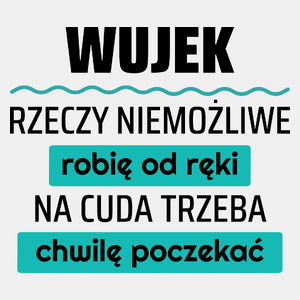 Wujek - Rzeczy Niemożliwe Robię Od Ręki - Na Cuda Trzeba Chwilę Poczekać - Męska Koszulka Biała