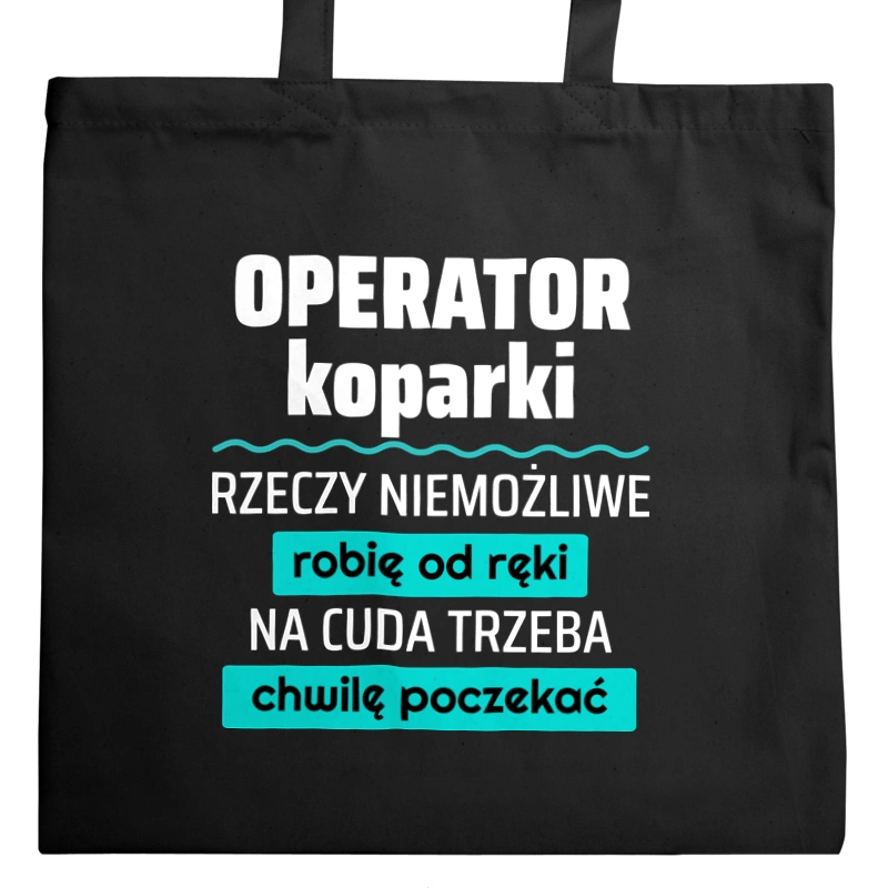 Operator Koparki - Rzeczy Niemożliwe Robię Od Ręki - Na Cuda Trzeba Chwilę Poczekać - Torba Na Zakupy Czarna