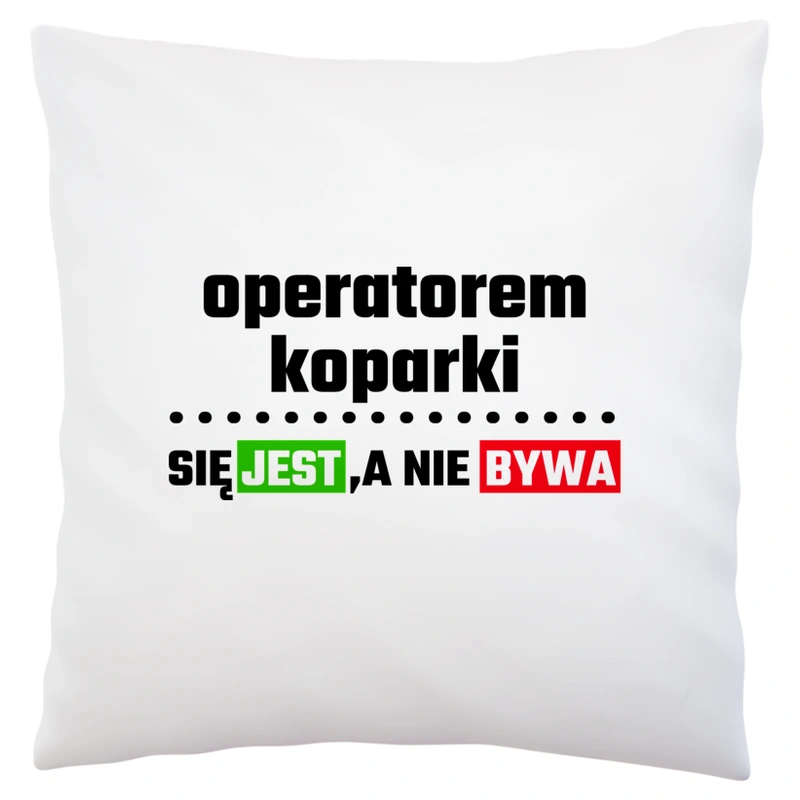 Operatorem Koparki Się Jest, A Nie Bywa - Poduszka Biała