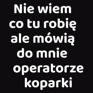 Nie Wiem Co Tu Robię Ale Mówią Do Mnie Operatorze Koparki - Męska Bluza Czarna