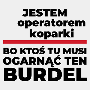 Jestem Operatorem Koparki - Bo Ktoś Tu Musi Ogarnąć Ten Burdel - Męska Koszulka Biała