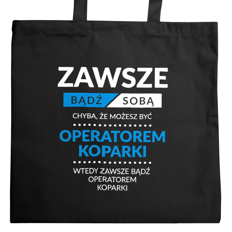 Zawsze Bądź Sobą, Chyba Że Możesz Być Operatorem Koparki - Torba Na Zakupy Czarna