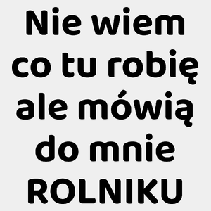 Nie Wiem Co Tu Robię Ale Mówią Do Mnie Rolniku - Męska Koszulka Biała