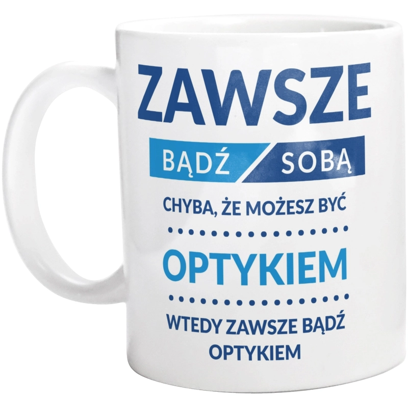 Zawsze Bądź Sobą, Chyba Że Możesz Być Optykiem - Kubek Biały