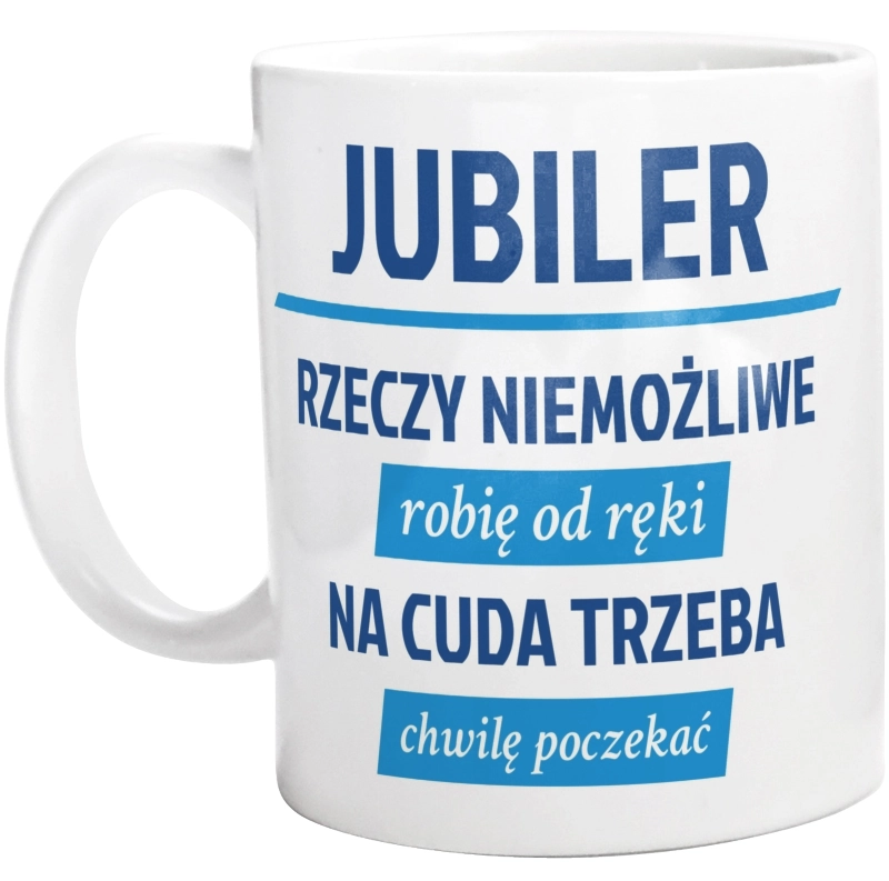 Jubiler - Rzeczy Niemożliwe Robię Od Ręki - Na Cuda Trzeba Chwilę Poczekać - Kubek Biały