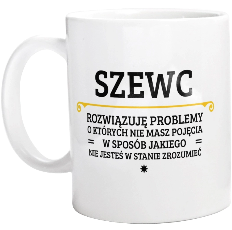 Szewc - Rozwiązuje Problemy O Których Nie Masz Pojęcia - Kubek Biały