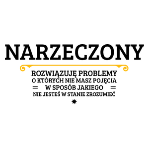 Narzeczony - Rozwiązuje Problemy O Których Nie Masz Pojęcia - Kubek Biały