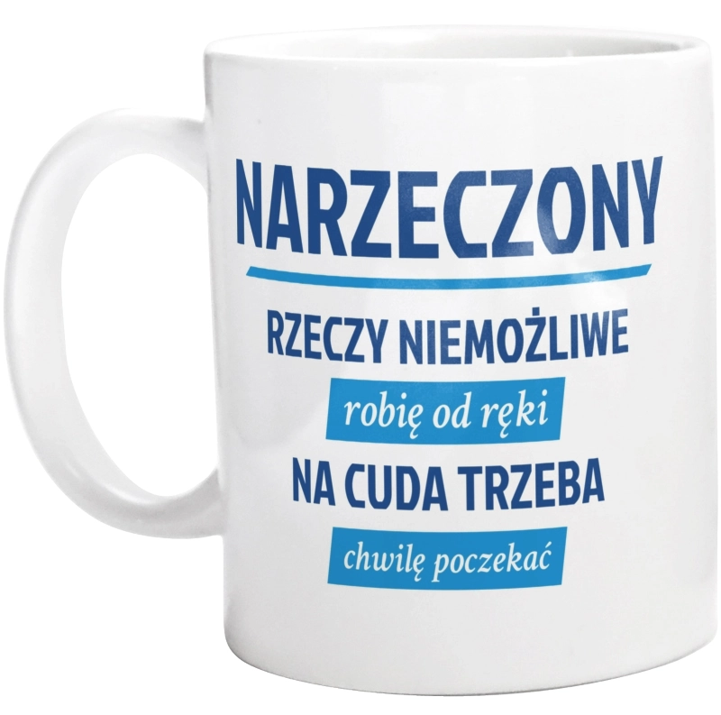 Narzeczony - Rzeczy Niemożliwe Robię Od Ręki - Na Cuda Trzeba Chwilę Poczekać - Kubek Biały