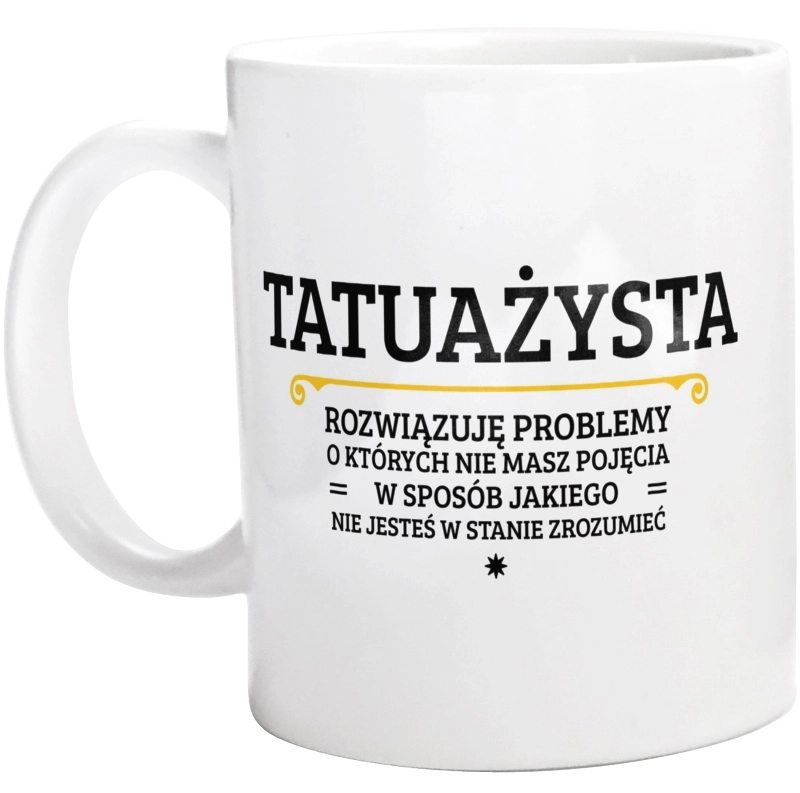 Tatuażysta - Rozwiązuje Problemy O Których Nie Masz Pojęcia - Kubek Biały