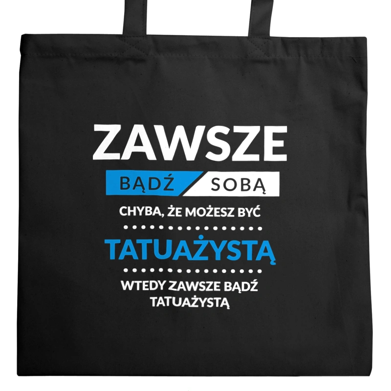 Zawsze Bądź Sobą, Chyba Że Możesz Być Tatuażystą - Torba Na Zakupy Czarna