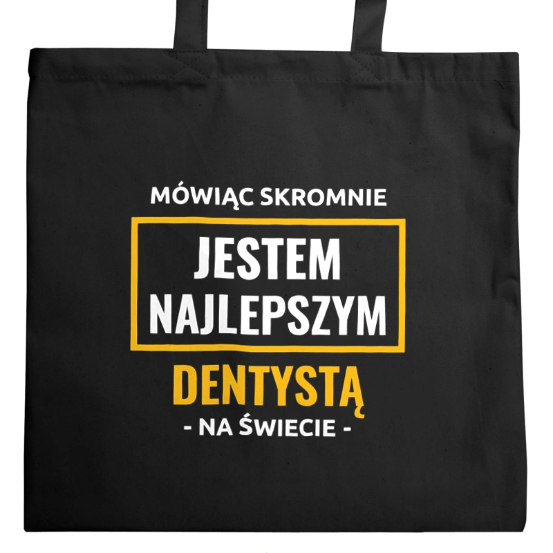 Mówiąc Skromnie Jestem Najlepszym Dentystą Na Świecie - Torba Na Zakupy Czarna