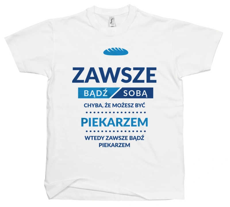 Zawsze Bądź Sobą, Chyba Że Możesz Być Piekarzem - Męska Koszulka Biała