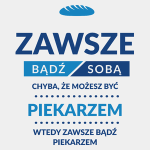 Zawsze Bądź Sobą, Chyba Że Możesz Być Piekarzem - Męska Koszulka Biała