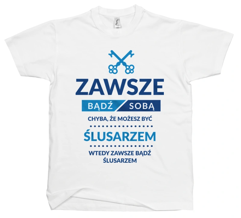 Zawsze Bądź Sobą, Chyba Że Możesz Być Ślusarzem - Męska Koszulka Biała