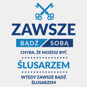 Zawsze Bądź Sobą, Chyba Że Możesz Być Ślusarzem - Męska Koszulka Biała