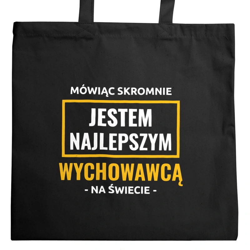 Mówiąc Skromnie Jestem Najlepszym Wychowawcą Na Świecie - Torba Na Zakupy Czarna