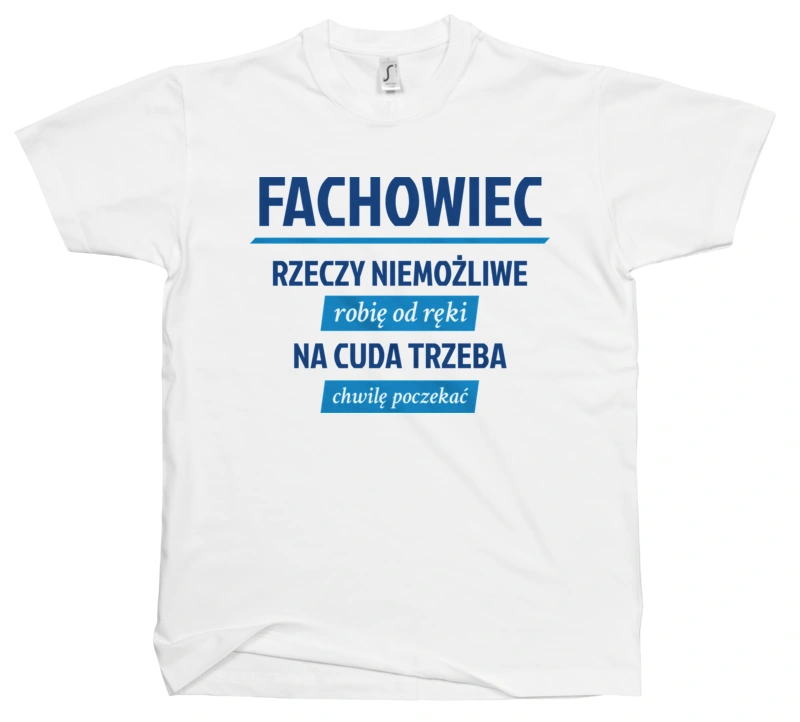 Fachowiec - Rzeczy Niemożliwe Robię Od Ręki - Na Cuda Trzeba Chwilę Poczekać - Męska Koszulka Biała