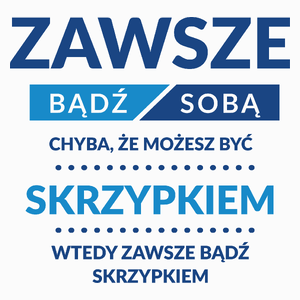 Zawsze Bądź Sobą, Chyba Że Możesz Być Skrzypkiem - Poduszka Biała