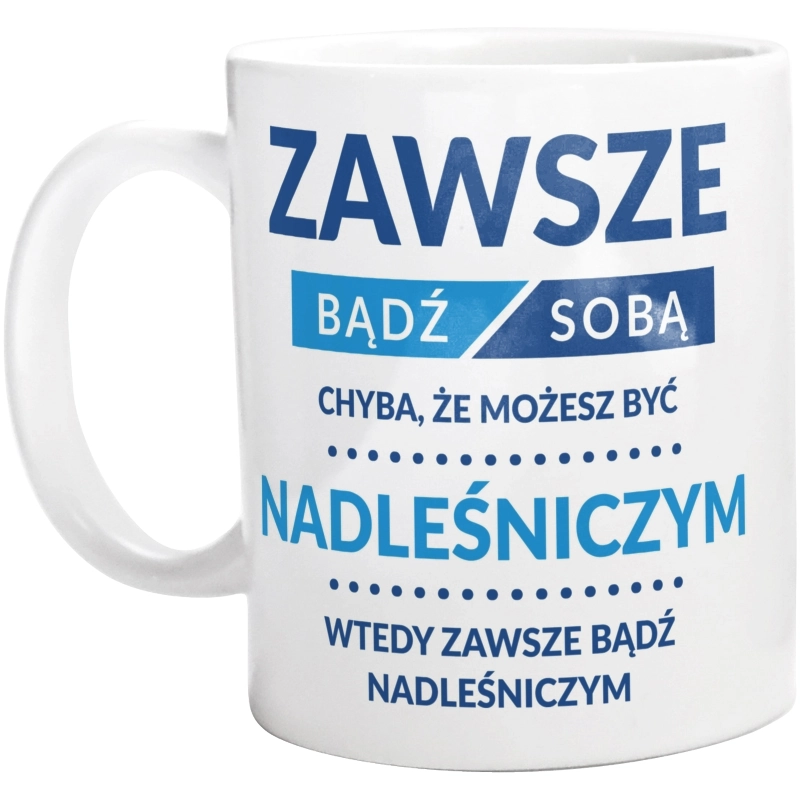 Zawsze Bądź Sobą, Chyba Że Możesz Być Nadleśniczym - Kubek Biały