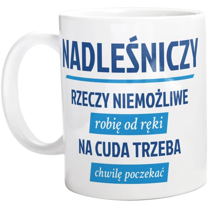 Nadleśniczy - Rzeczy Niemożliwe Robię Od Ręki - Na Cuda Trzeba Chwilę Poczekać - Kubek Biały