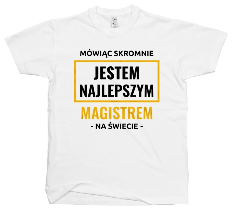 Mówiąc Skromnie Jestem Najlepszym Magistrem Na Świecie - Męska Koszulka Biała