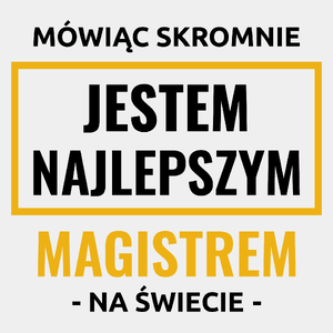 Mówiąc Skromnie Jestem Najlepszym Magistrem Na Świecie - Męska Koszulka Biała