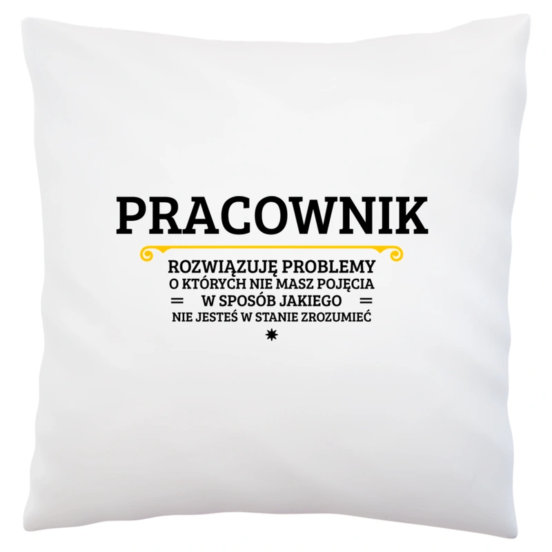 Pracownik - Rozwiązuje Problemy O Których Nie Masz Pojęcia - Poduszka Biała