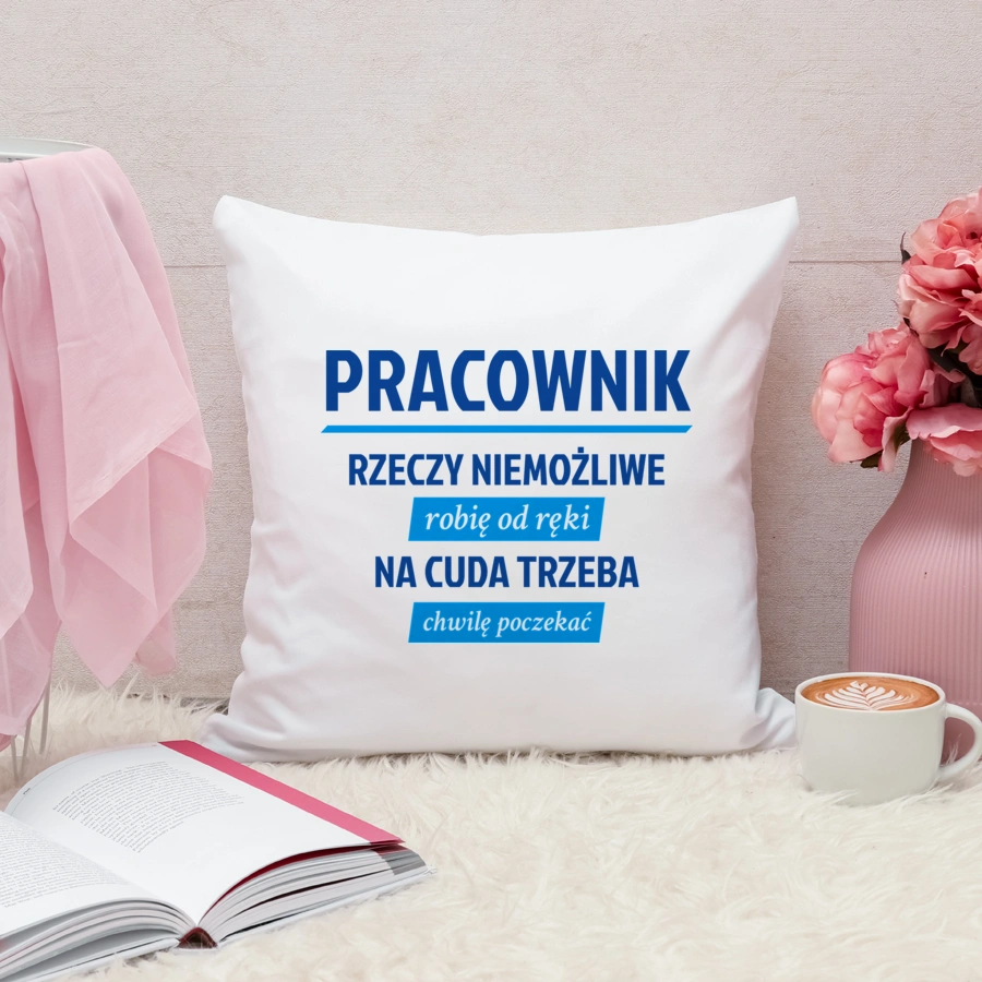 Pracownik - Rzeczy Niemożliwe Robię Od Ręki - Na Cuda Trzeba Chwilę Poczekać - Poduszka Biała