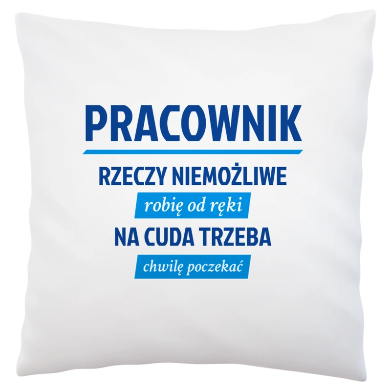 Pracownik - Rzeczy Niemożliwe Robię Od Ręki - Na Cuda Trzeba Chwilę Poczekać - Poduszka Biała