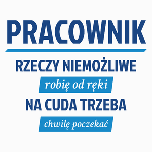 Pracownik - Rzeczy Niemożliwe Robię Od Ręki - Na Cuda Trzeba Chwilę Poczekać - Poduszka Biała