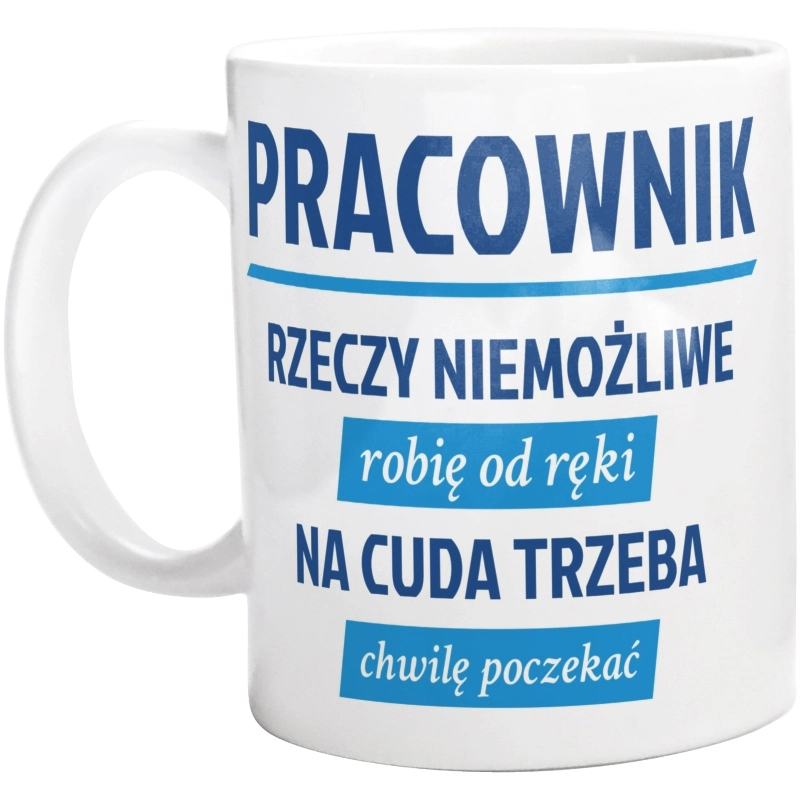 Pracownik - Rzeczy Niemożliwe Robię Od Ręki - Na Cuda Trzeba Chwilę Poczekać - Kubek Biały