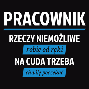 Pracownik - Rzeczy Niemożliwe Robię Od Ręki - Na Cuda Trzeba Chwilę Poczekać - Męska Bluza Czarna