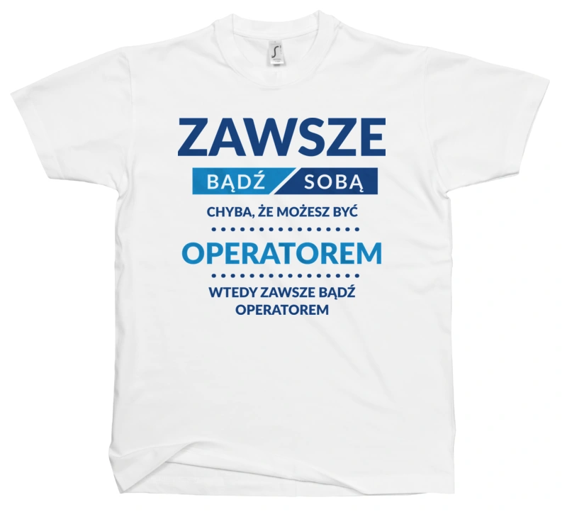 Zawsze Bądź Sobą, Chyba Że Możesz Być Operatorem - Męska Koszulka Biała