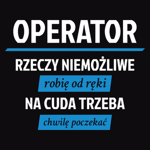 Operator - Rzeczy Niemożliwe Robię Od Ręki - Na Cuda Trzeba Chwilę Poczekać - Męska Koszulka Czarna