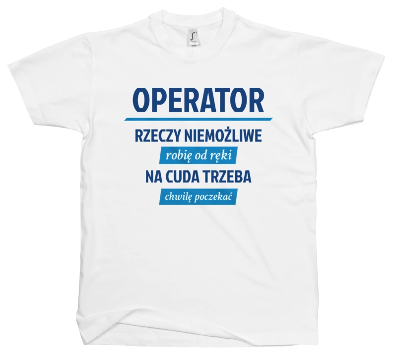 Operator - Rzeczy Niemożliwe Robię Od Ręki - Na Cuda Trzeba Chwilę Poczekać - Męska Koszulka Biała