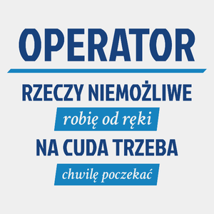 Operator - Rzeczy Niemożliwe Robię Od Ręki - Na Cuda Trzeba Chwilę Poczekać - Męska Koszulka Biała