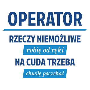 Operator - Rzeczy Niemożliwe Robię Od Ręki - Na Cuda Trzeba Chwilę Poczekać - Kubek Biały