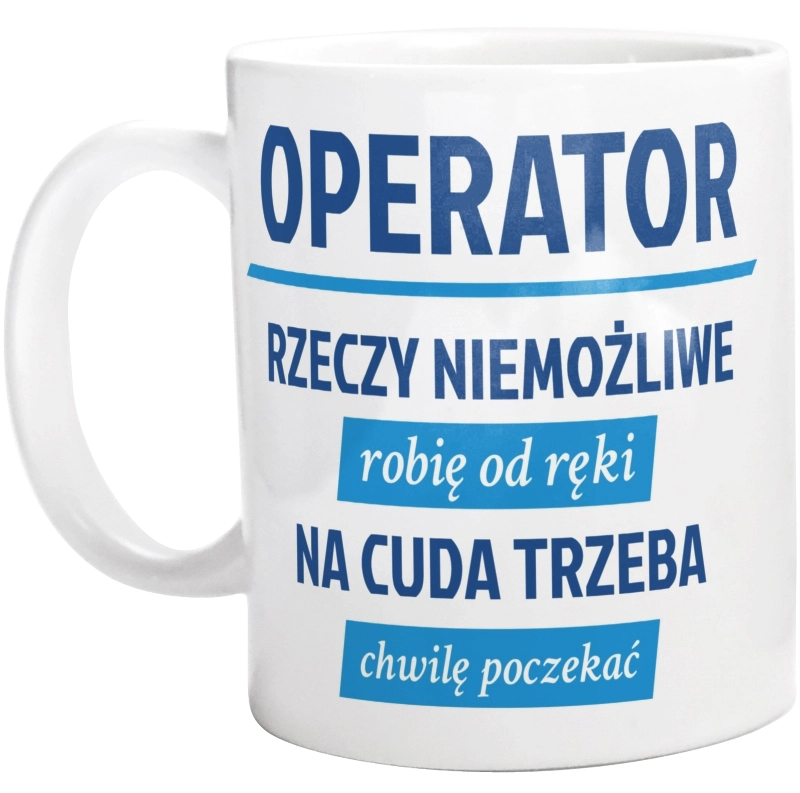 Operator - Rzeczy Niemożliwe Robię Od Ręki - Na Cuda Trzeba Chwilę Poczekać - Kubek Biały