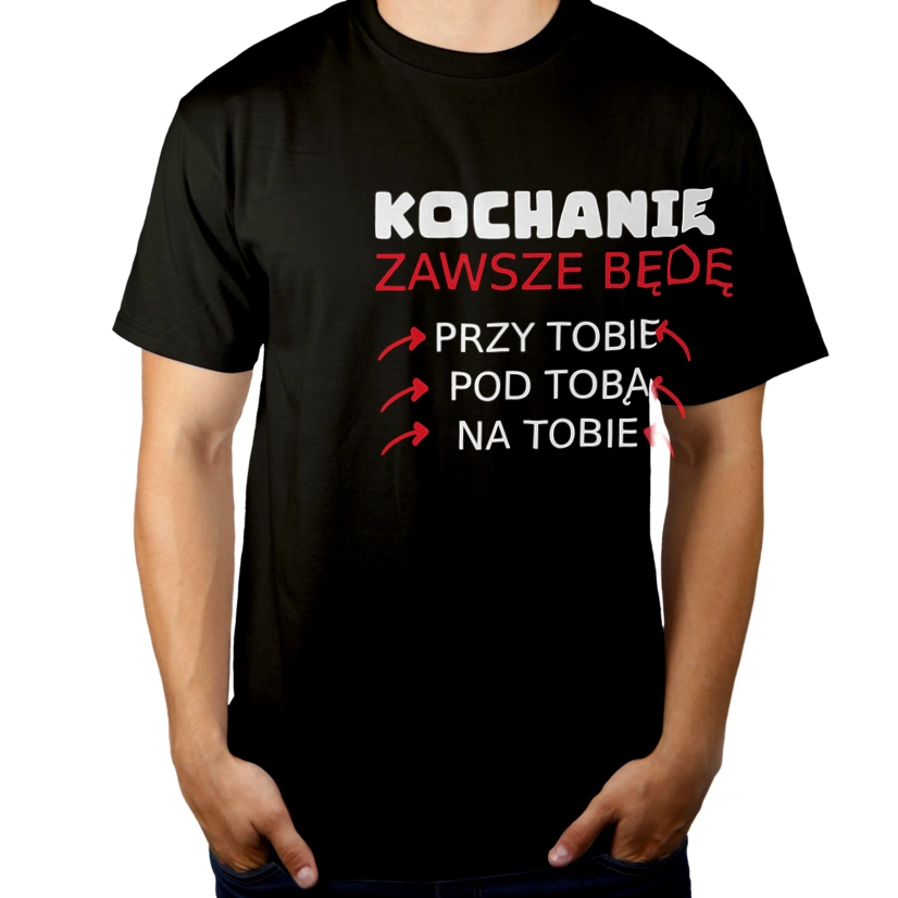 Kochanie będę przy Tobie na Tobie pod Tobą - Męska Koszulka Czarna