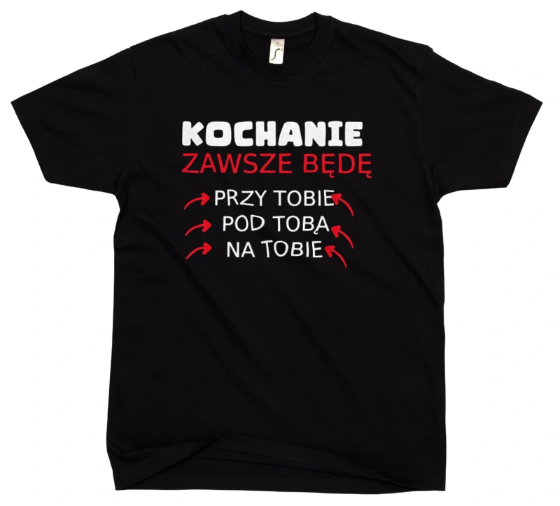 Kochanie będę przy Tobie na Tobie pod Tobą - Męska Koszulka Czarna