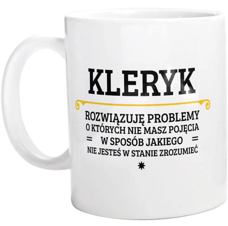 Kleryk - Rozwiązuje Problemy O Których Nie Masz Pojęcia - Kubek Biały