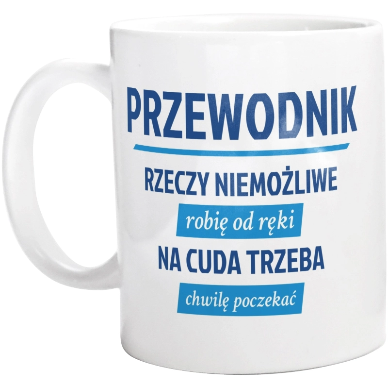 Przewodnik - Rzeczy Niemożliwe Robię Od Ręki - Na Cuda Trzeba Chwilę Poczekać - Kubek Biały