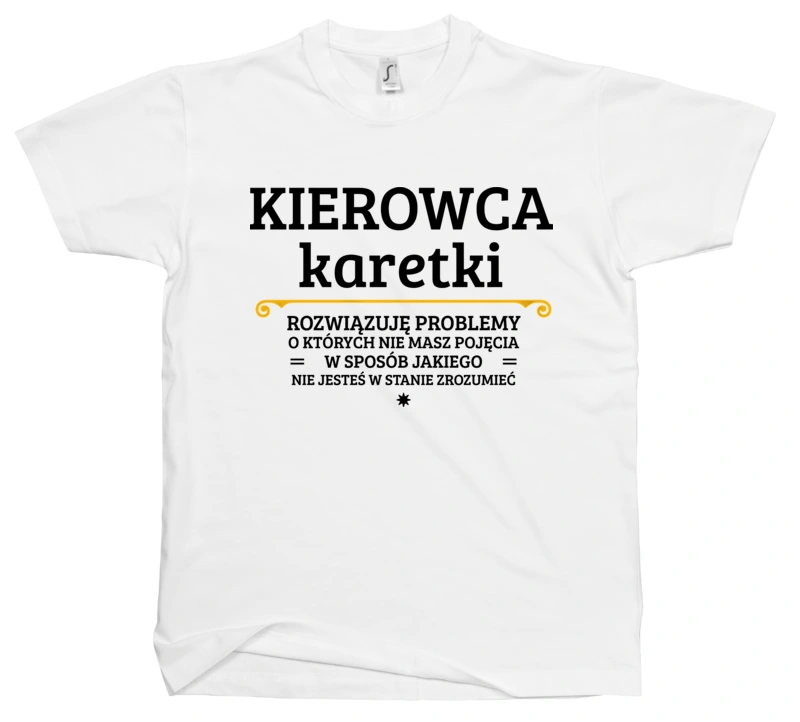 Kierowca Karetki - Rozwiązuje Problemy O Których Nie Masz Pojęcia - Męska Koszulka Biała