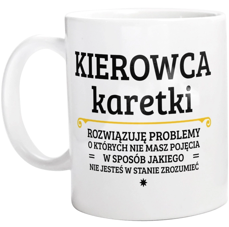 Kierowca Karetki - Rozwiązuje Problemy O Których Nie Masz Pojęcia - Kubek Biały